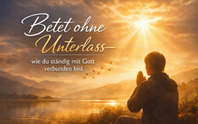 Betet ohne Unterlass – wie du ständig mit Gott verbunden bist